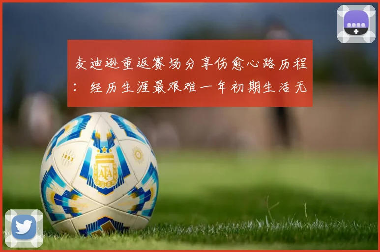 麦迪逊重返赛场分享伤愈心路历程：经历生涯最艰难一年初期生活无法自理