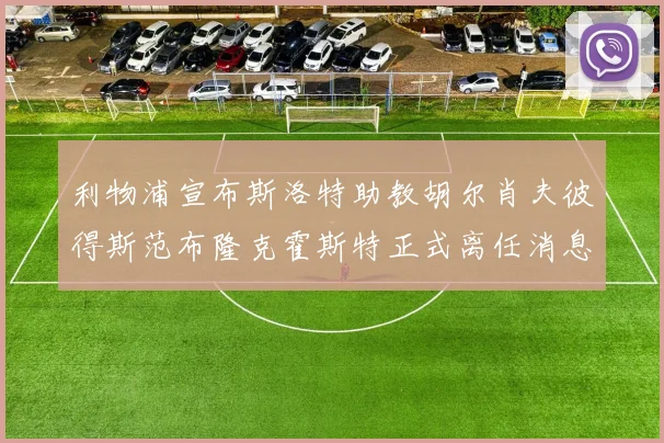 利物浦宣布斯洛特助教胡尔肖夫彼得斯范布隆克霍斯特正式离任消息