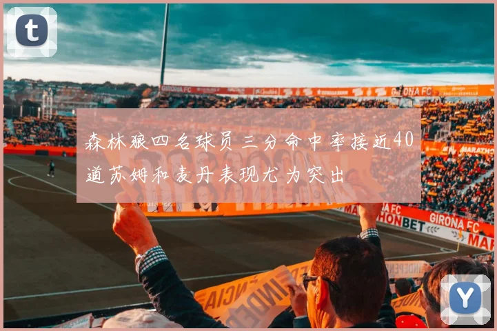 森林狼四名球员三分命中率接近40道苏姆和麦丹表现尤为突出