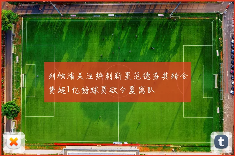 利物浦关注热刺新星范德芬其转会费超1亿镑球员欲今夏离队