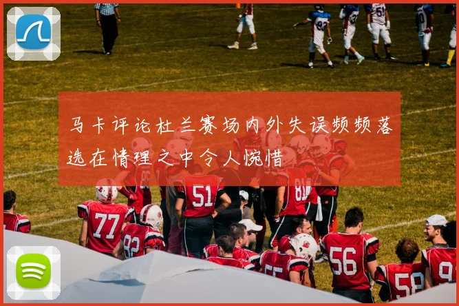 马卡评论杜兰赛场内外失误频频落选在情理之中令人惋惜