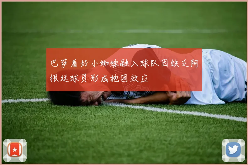 巴萨看好小蜘蛛融入球队因缺乏阿根廷球员形成抱团效应