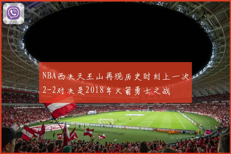 NBA西决天王山再现历史时刻上一次2-2对决是2018年火箭勇士之战