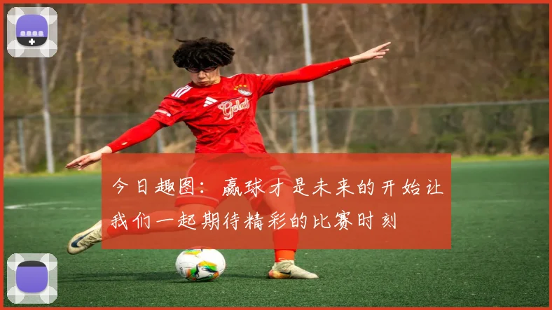 今日趣图：赢球才是未来的开始让我们一起期待精彩的比赛时刻