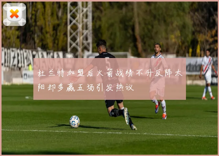 杜兰特加盟后火箭战绩不升反降太阳却多赢五场引发热议