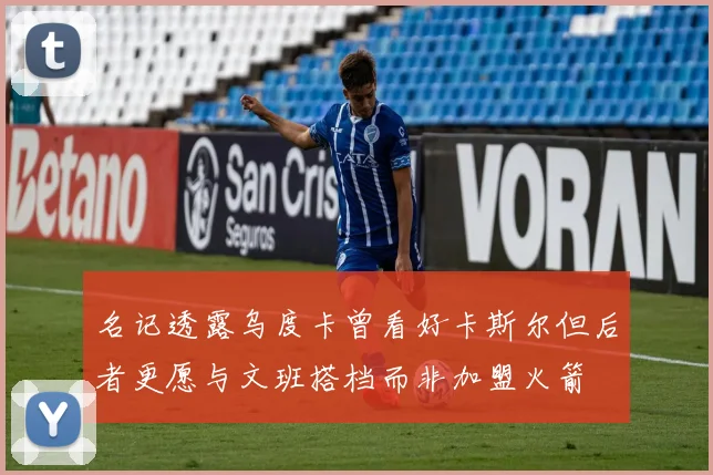 名记透露乌度卡曾看好卡斯尔但后者更愿与文班搭档而非加盟火箭