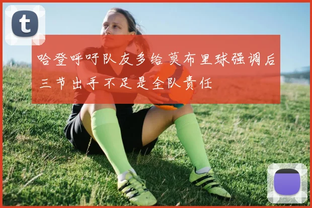 哈登呼吁队友多给莫布里球强调后三节出手不足是全队责任