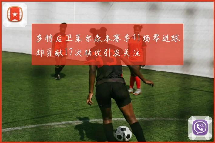 多特后卫莱尔森本赛季41场零进球却贡献17次助攻引发关注