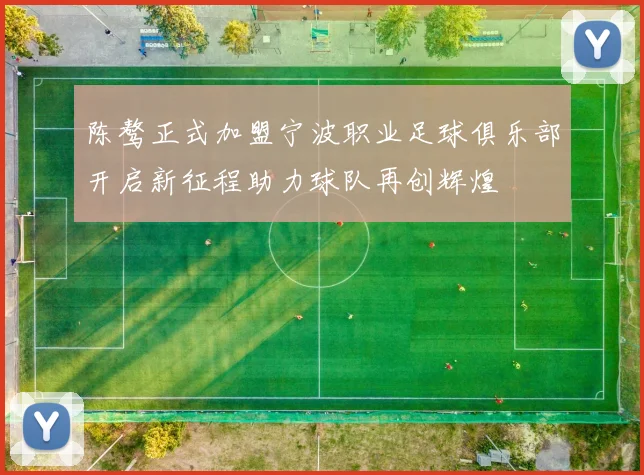 陈骜正式加盟宁波职业足球俱乐部开启新征程助力球队再创辉煌